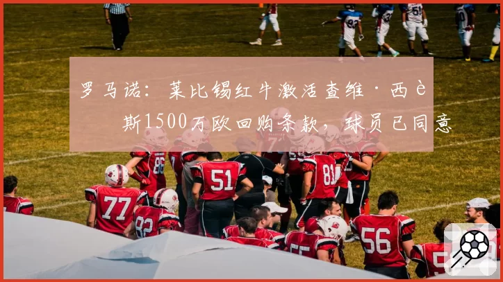 罗马诺：莱比锡红牛激活查维·西蒙斯1500万欧回购条款，球员已同意
