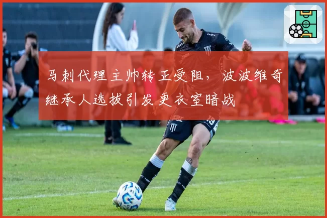 马刺代理主帅转正受阻，波波维奇继承人选拔引发更衣室暗战