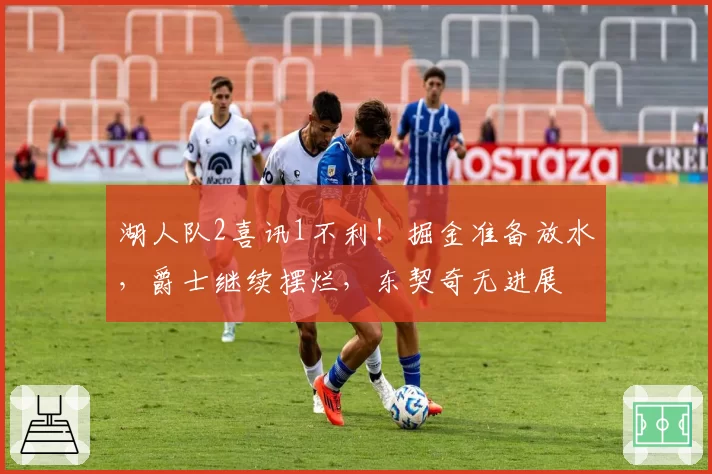 湖人队2喜讯1不利!掘金准备放水,爵士继续摆烂,东契奇无进展