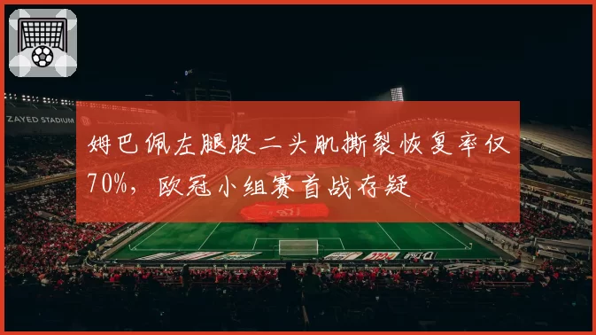 姆巴佩左腿股二头肌撕裂恢复率仅70%，欧冠小组赛首战存疑