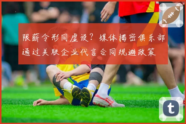 限薪令形同虚设？媒体揭密俱乐部通过关联企业代言合同规避政策