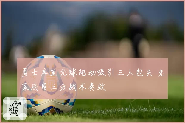 勇士库里无球跑动吸引三人包夹 克莱底角三分战术奏效