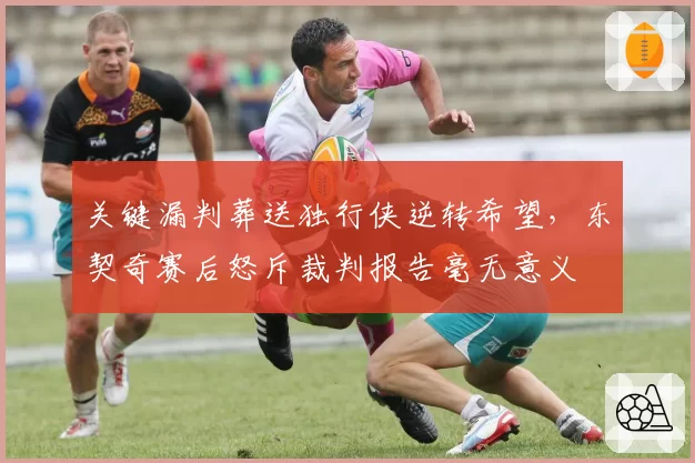 关键漏判葬送独行侠逆转希望，东契奇赛后怒斥裁判报告毫无意义