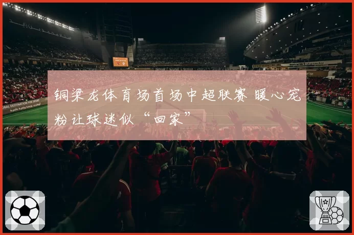 铜梁龙体育场首场中超联赛 暖心宠粉让球迷似“回家”