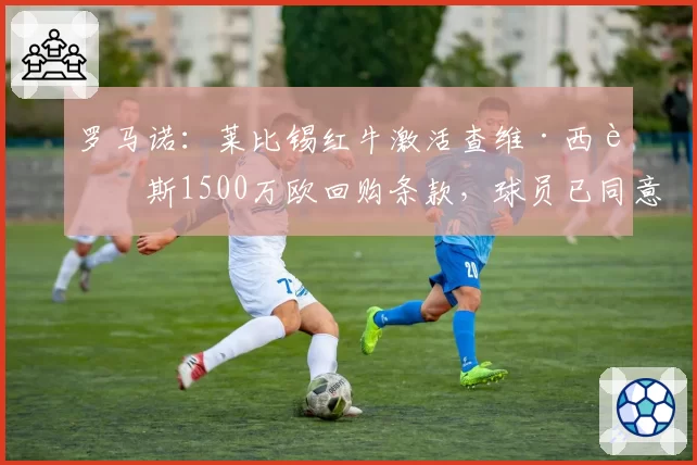 罗马诺：莱比锡红牛激活查维·西蒙斯1500万欧回购条款，球员已同意