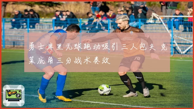 勇士库里无球跑动吸引三人包夹 克莱底角三分战术奏效
