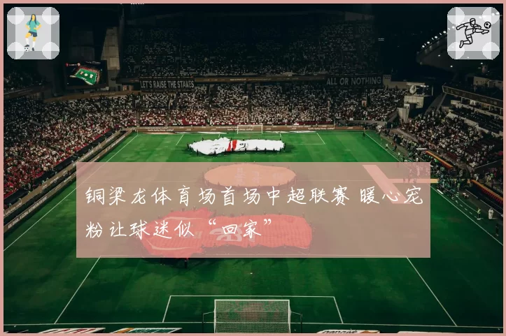 铜梁龙体育场首场中超联赛 暖心宠粉让球迷似“回家”