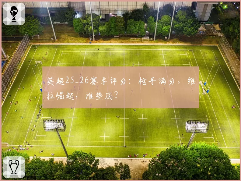 英超25_26赛季评分：枪手满分，维拉崛起，谁垫底？