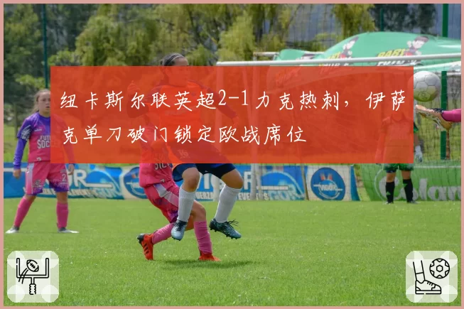 纽卡斯尔联英超2-1力克热刺，伊萨克单刀破门锁定欧战席位