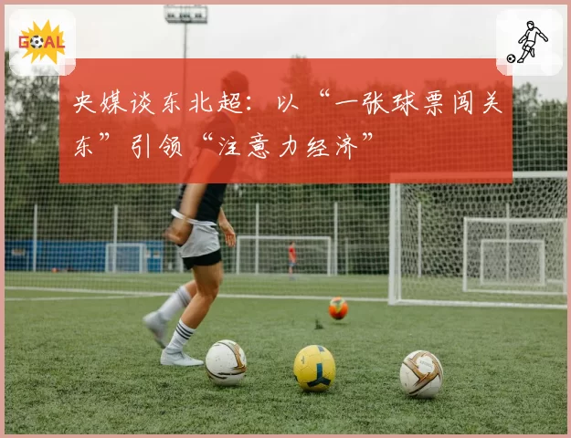 央媒谈东北超：以“一张球票闯关东”引领“注意力经济”