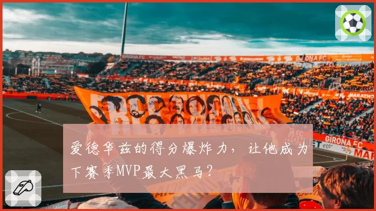 爱德华兹的得分爆炸力，让他成为下赛季MVP最大黑马？