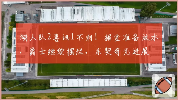 湖人队2喜讯1不利！掘金准备放水，爵士继续摆烂，东契奇无进展