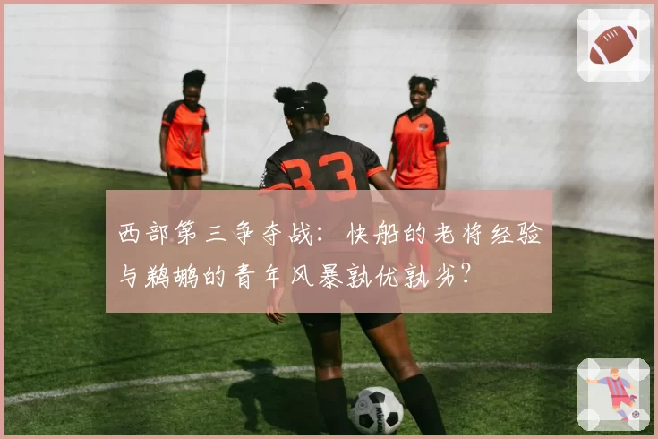 西部第三争夺战:快船的老将经验与鹈鹕的青年风暴孰优孰劣?