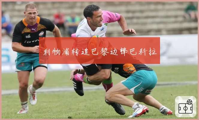 利物浦转追巴黎边锋巴科拉