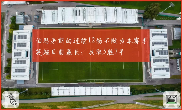 伯恩茅斯的连续12场不败为本赛季英超目前最长，共取5胜7平