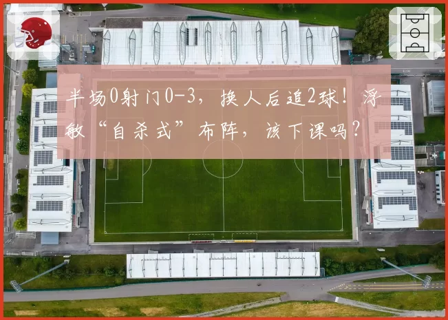 半场0射门0-3，换人后追2球！浮嶋敏“自杀式”布阵，该下课吗？